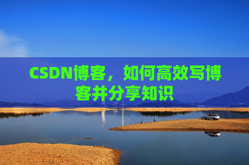CSDN博客，如何高效写博客并分享知识