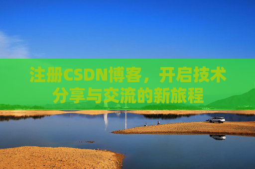 注册CSDN博客，开启技术分享与交流的新旅程